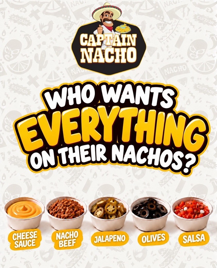 October 13, 2026 - WHO WANTS EVERYTHING ON THEIR NACHOS? 🤤🔥  Why settle for less when you can have it ALL? 🧀🥩🌶️🫒🍅  From creamy Cheese Sauce to savory Nacho Beef, spicy Jalapeños, tasty Olives, and fresh Salsa — load up your nachos with all your favorites!  MORE TOPPINGS. MORE FLAVOR. MORE NACHO HAPPINESS! 💛  📍 Visit Captain Nacho and make every bite a flavor-packed adventure!